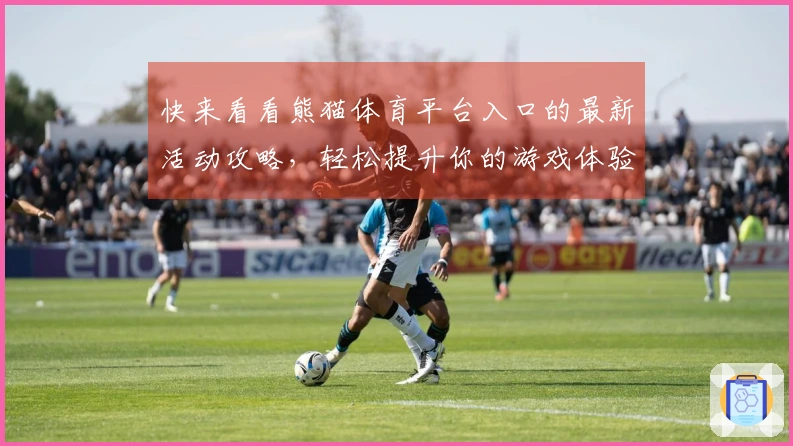 快来看看熊猫体育平台入口的最新活动攻略，轻松提升你的游戏体验！