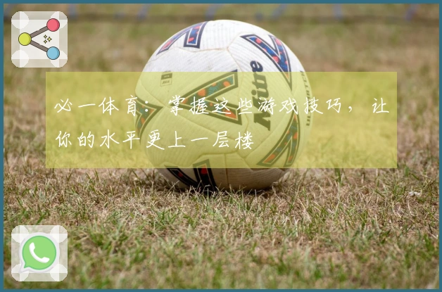 必一体育：掌握这些游戏技巧，让你的水平更上一层楼