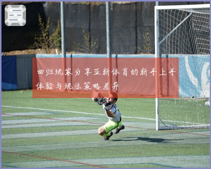 回归玩家分享亚新体育的新手上手体验与玩法策略差异