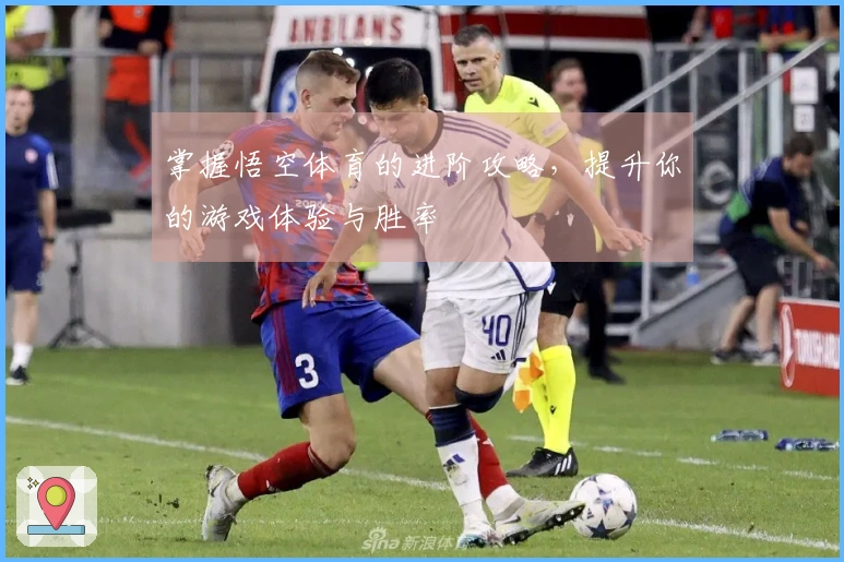 掌握悟空体育的进阶攻略，提升你的游戏体验与胜率