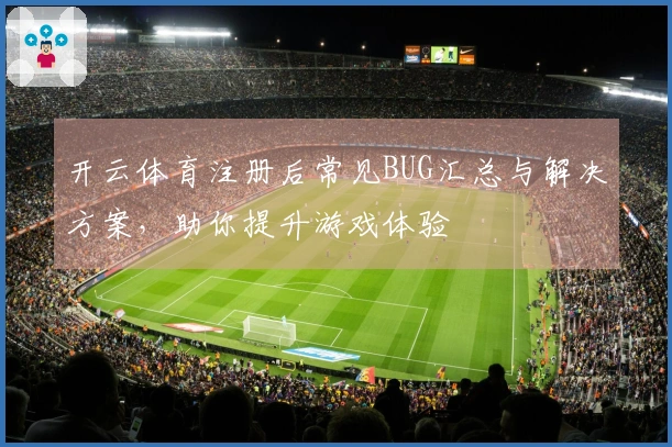 开云体育注册后常见BUG汇总与解决方案，助你提升游戏体验
