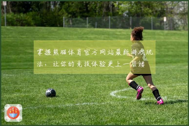 掌握熊猫体育官方网站最新游戏玩法，让你的竞技体验更上一层楼