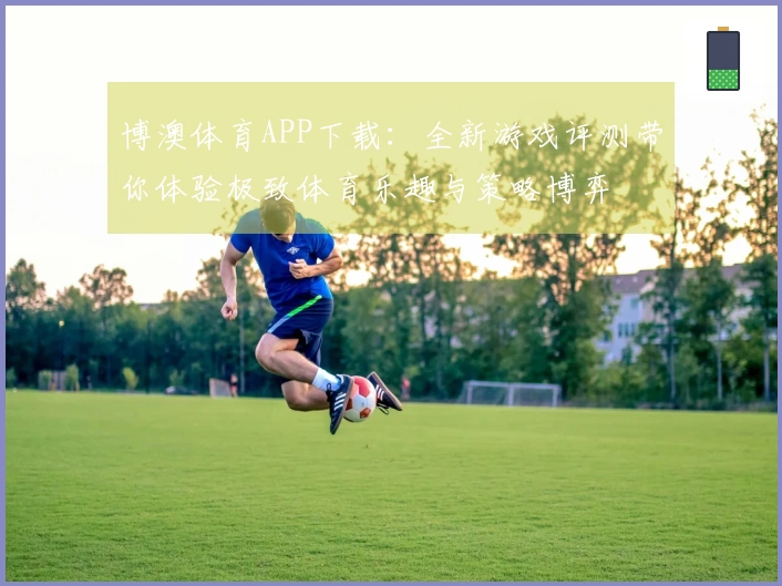 博澳体育APP下载：全新游戏评测带你体验极致体育乐趣与策略博弈