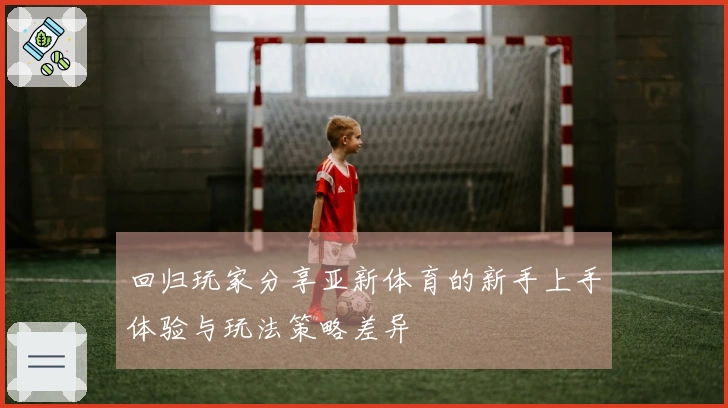 回归玩家分享亚新体育的新手上手体验与玩法策略差异