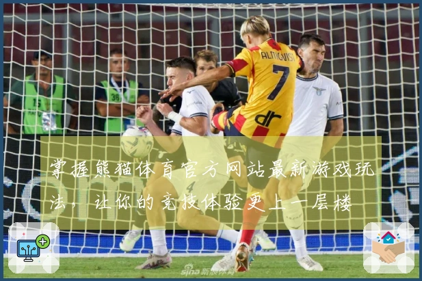 掌握熊猫体育官方网站最新游戏玩法，让你的竞技体验更上一层楼