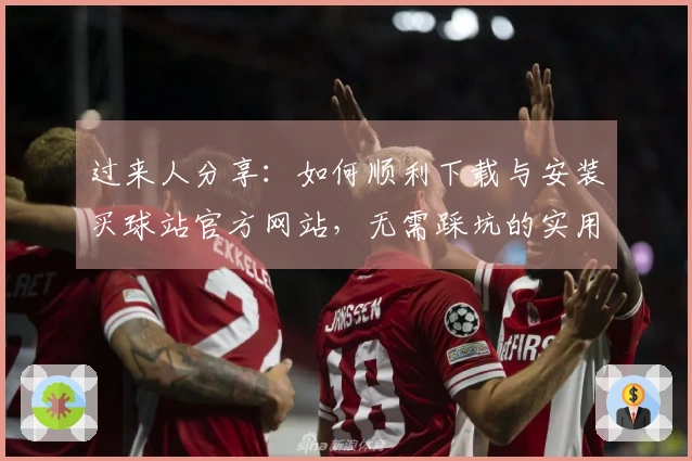 过来人分享：如何顺利下载与安装买球站官方网站，无需踩坑的实用技巧